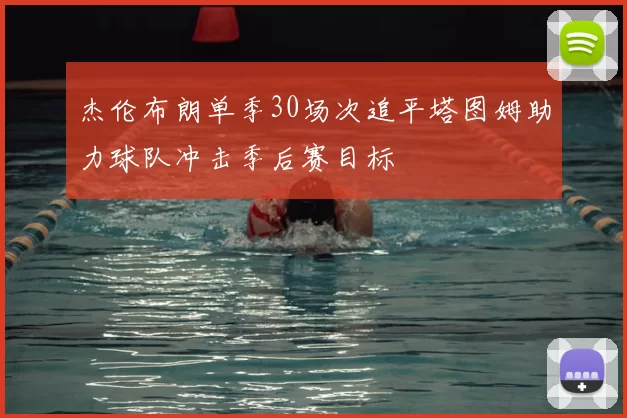 杰伦布朗单季30场次追平塔图姆助力球队冲击季后赛目标