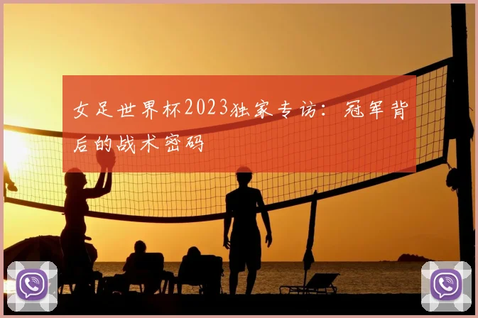女足世界杯2023独家专访：冠军背后的战术密码