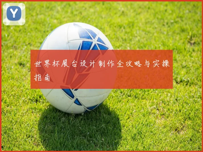 世界杯展台设计制作全攻略与实操指南