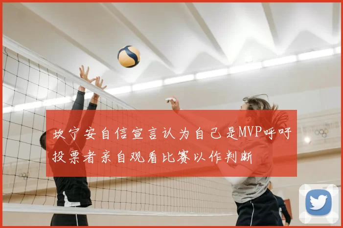 坎宁安自信宣言认为自己是MVP呼吁投票者亲自观看比赛以作判断