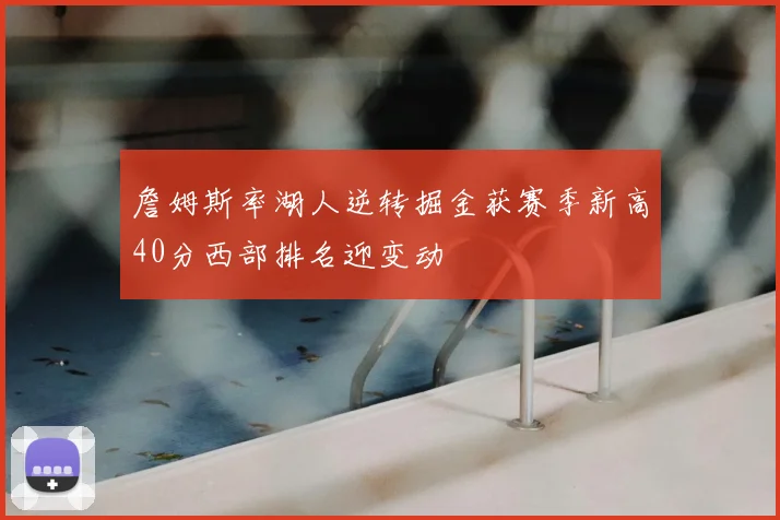 詹姆斯率湖人逆转掘金获赛季新高40分西部排名迎变动