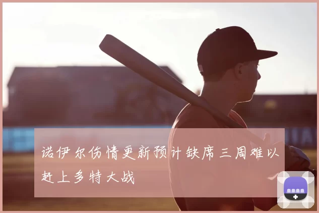 诺伊尔伤情更新预计缺席三周难以赶上多特大战