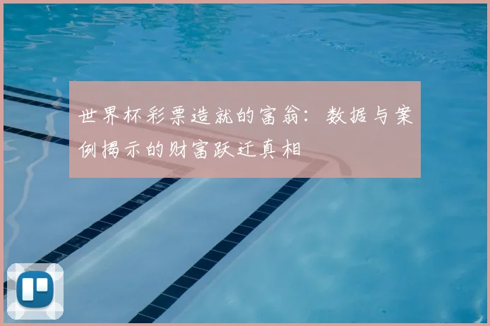 世界杯彩票造就的富翁:数据与案例揭示的财富跃迁真相