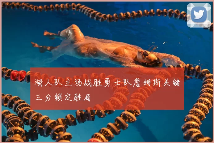 湖人队主场战胜勇士队詹姆斯关键三分锁定胜局