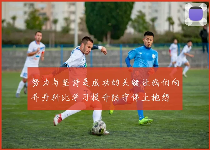 努力与坚持是成功的关键让我们向乔丹科比学习提升防守停止抱怨