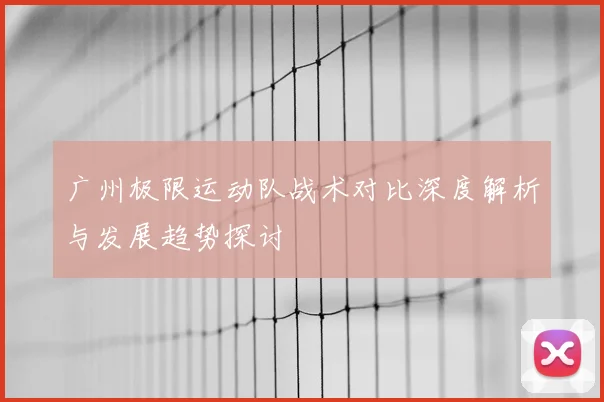 广州极限运动队战术对比深度解析与发展趋势探讨