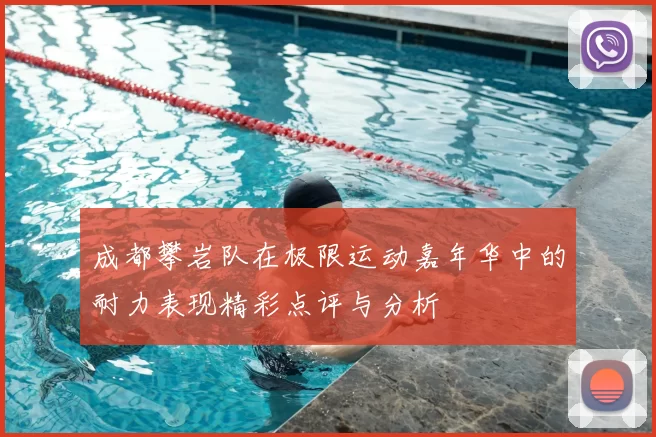 成都攀岩队在极限运动嘉年华中的耐力表现精彩点评与分析