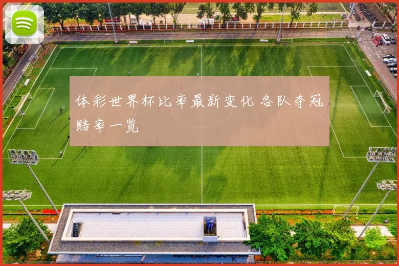 体彩世界杯比率最新变化 各队夺冠赔率一览
