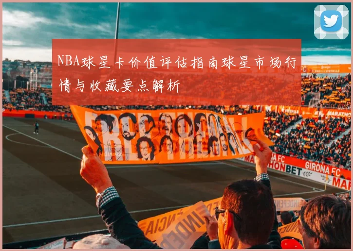 NBA球星卡价值评估指南球星市场行情与收藏要点解析