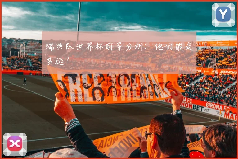 瑞典队世界杯前景分析:他们能走多远?