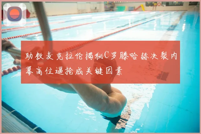 助教麦克拉伦揭秘C罗滕哈赫决裂内幕高位逼抢成关键因素