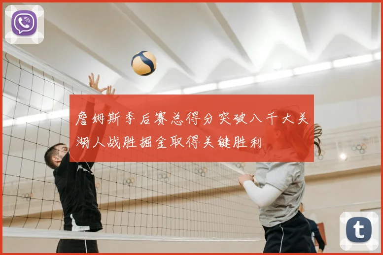 詹姆斯季后赛总得分突破八千大关湖人战胜掘金取得关键胜利