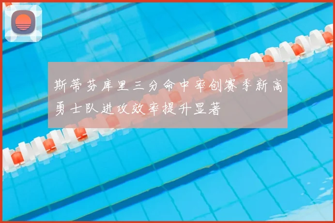 斯蒂芬库里三分命中率创赛季新高勇士队进攻效率提升显著