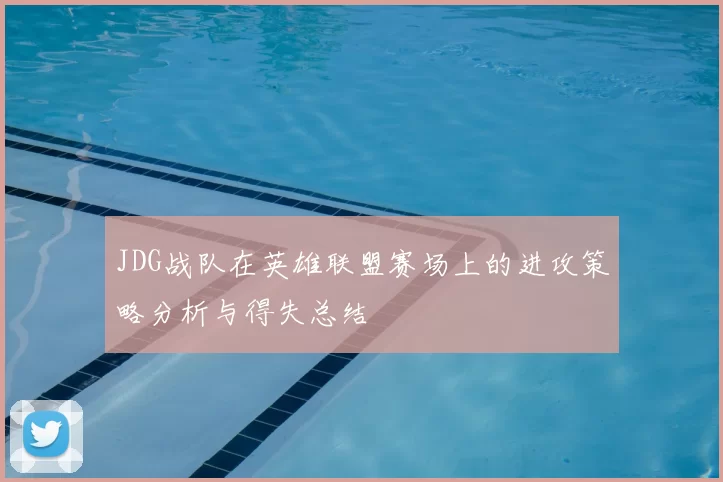 JDG战队在英雄联盟赛场上的进攻策略分析与得失总结