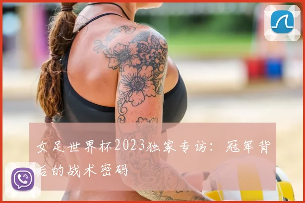 女足世界杯2023独家专访：冠军背后的战术密码