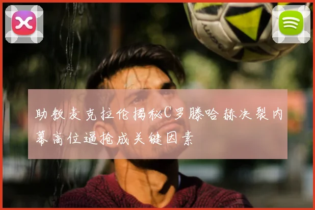 助教麦克拉伦揭秘C罗滕哈赫决裂内幕高位逼抢成关键因素